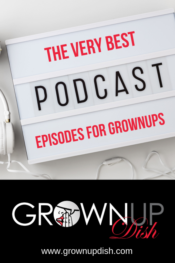 The very best podcast episodes for grownups. | www.grownupdish.com