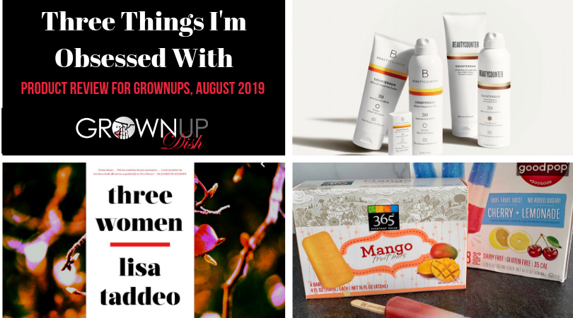 Three Things I'm Obsessed With August 2019 - Grownup Dish unbiased product reviews of Three Women, healthy-ish popsicles and Beautycounter safer suncreens. | www.grownupdish.com