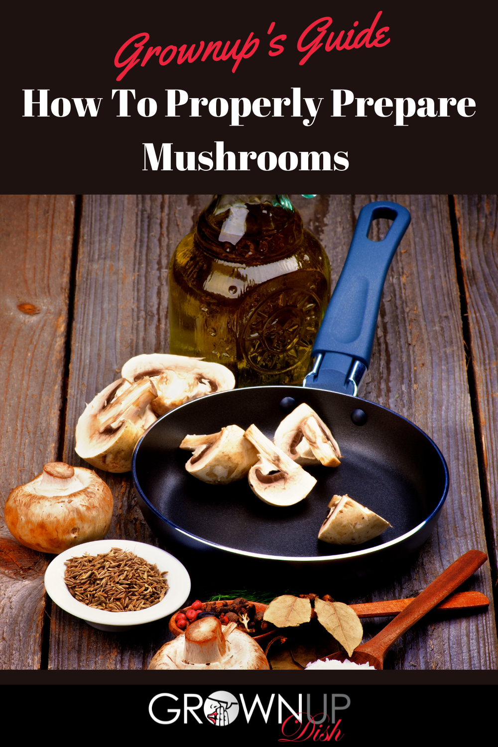 Grownups Guide To Properly Preparing Mushrooms For Cooking • GrownUp Dish